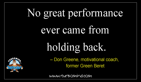 “No Great performance came ever from holding back” Don Greene