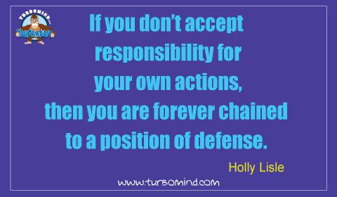 “If you don’t accept responsibility for your own actions, then you are forever chain to a position of defense” Holly Lisle