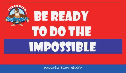 Be ready to do the Impossible