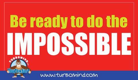 Be Ready to do the Impossible