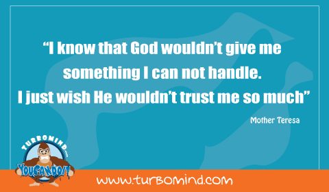 I know that God wouldnt give me something I cannot handle. I just wish he wouldn´t trust me so much. Mother Teresa