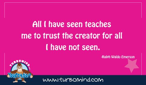 All i have seen teaches me to trust the creator for all i have not seen