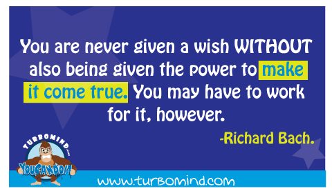 You are never given a wish without also given the power to make it come true