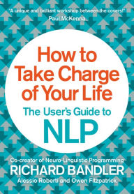 HOW TO TAKE CHARGE OF YOUR LIFE, BY Richard Bandler The user´s Guide to NLP, turbomind´s bok club, http://www.turbomind.com/