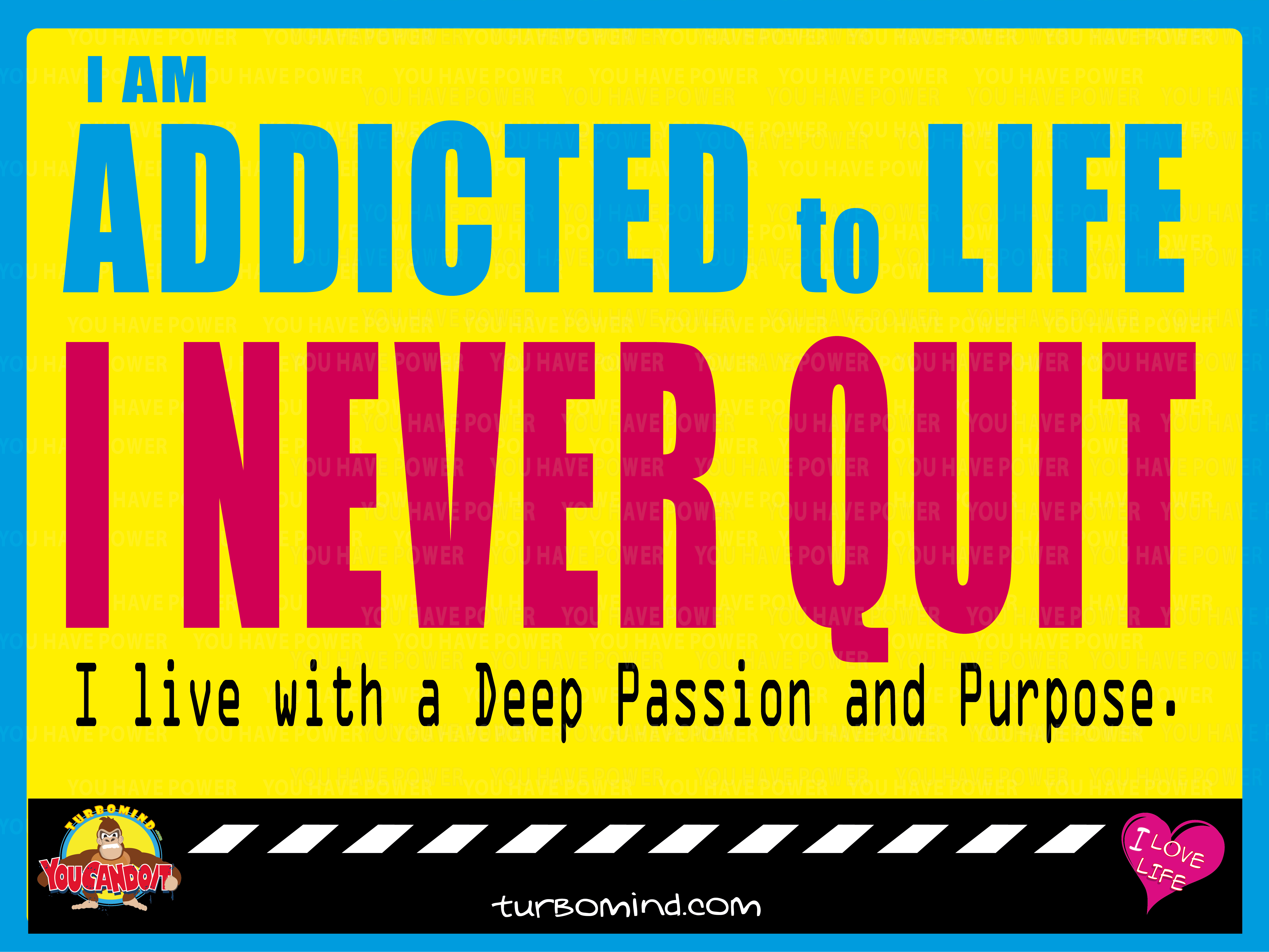 I am addicted to Life. I Never Quit.