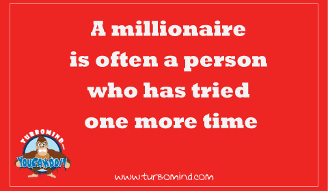 A Millionaire is often a person who has try ONE MORE TIME.