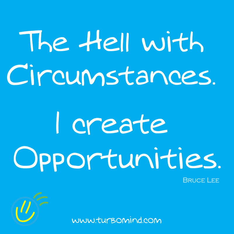 I create Opportunities. Bruce Lee