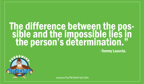 “The difference between the POSSIBLE and the Impossible Lies in the person´s determination” Tommy Lasorda