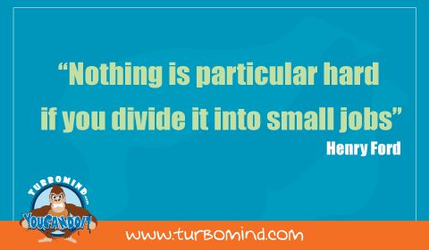 Nothing is Particularly Hard if you divided into small jobs. Enry Ford